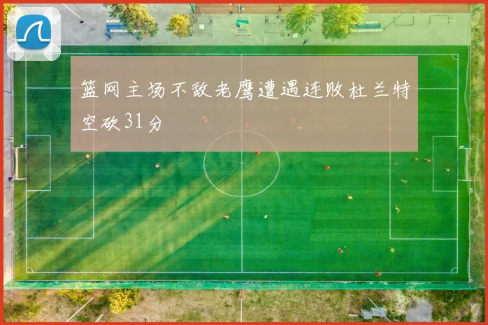篮网主场不敌老鹰遭遇连败杜兰特空砍31分