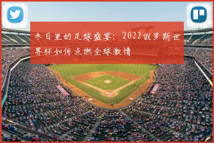 冬日里的足球盛宴：2022俄罗斯世界杯如何点燃全球激情