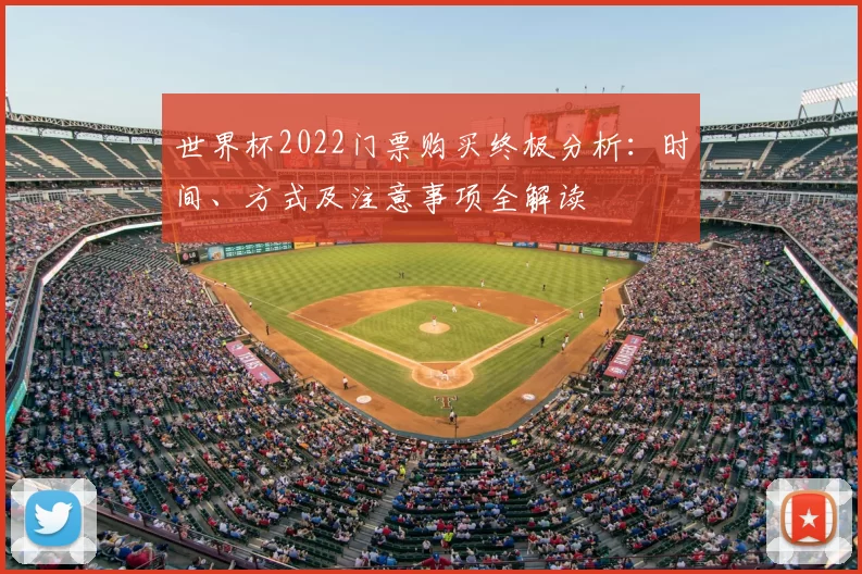 世界杯2022门票购买终极分析：时间、方式及注意事项全解读
