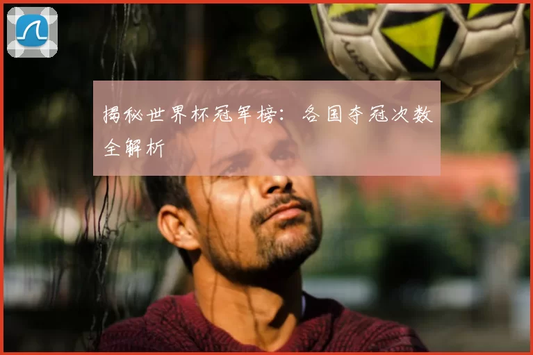 揭秘世界杯冠军榜：各国夺冠次数全解析