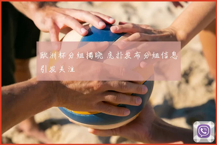 欧洲杯分组揭晓 虎扑发布分组信息引发关注