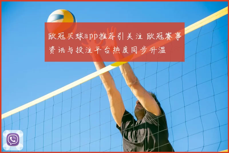 欧冠买球app推荐引关注 欧冠赛事资讯与投注平台热度同步升温