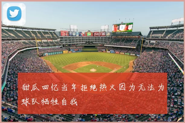 甜瓜回忆当年拒绝热火因为无法为球队牺牲自我