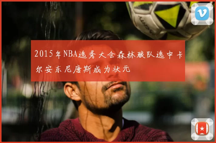 2015年NBA选秀大会森林狼队选中卡尔安东尼唐斯成为状元