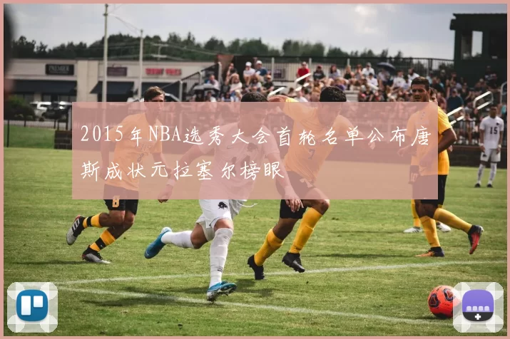 2015年NBA选秀大会首轮名单公布唐斯成状元拉塞尔榜眼