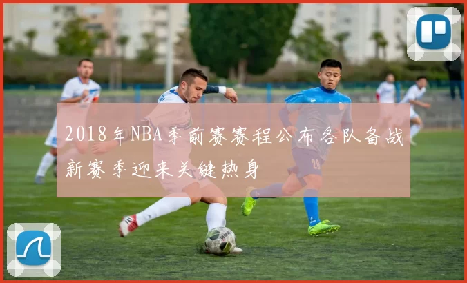 2018年NBA季前赛赛程公布各队备战新赛季迎来关键热身
