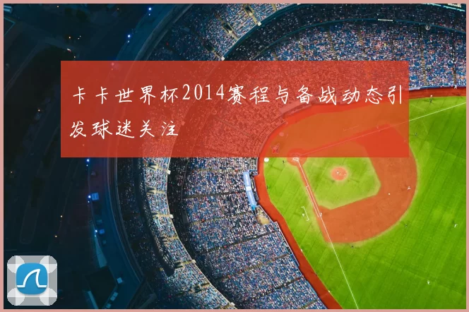 卡卡世界杯2014赛程与备战动态引发球迷关注