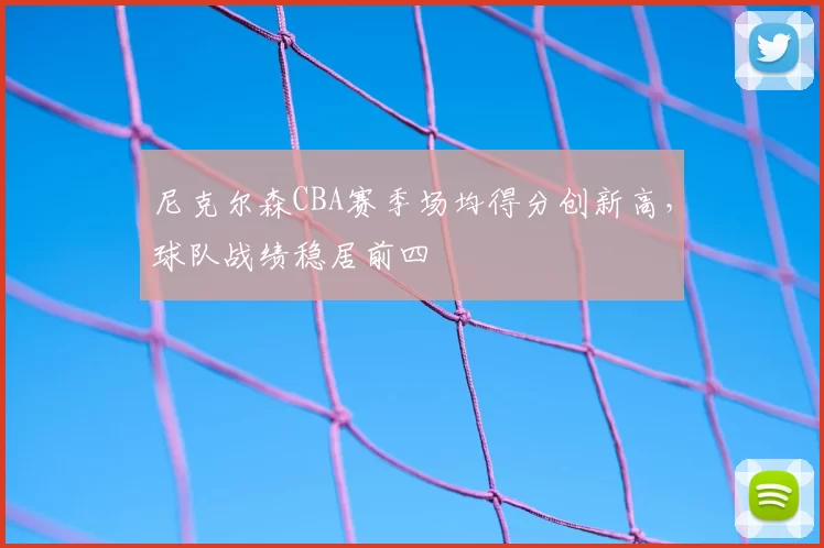 尼克尔森CBA赛季场均得分创新高,球队战绩稳居前四