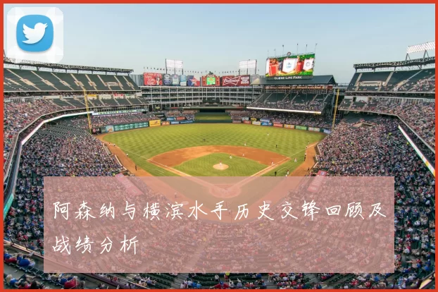 阿森纳与横滨水手历史交锋回顾及战绩分析
