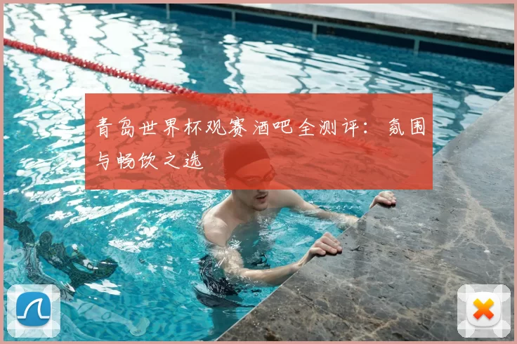 青岛世界杯观赛酒吧全测评：氛围与畅饮之选