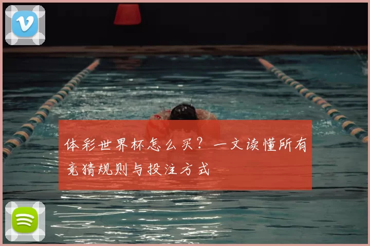 体彩世界杯怎么买?一文读懂所有竞猜规则与投注方式