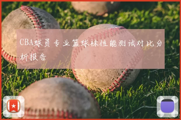CBA球员专业篮球袜性能测试对比分析报告