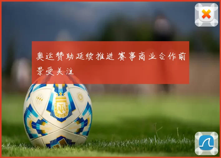 奥运赞助延续推进 赛事商业合作前景受关注