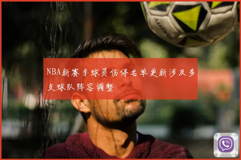 NBA新赛季球员伤停名单更新涉及多支球队阵容调整