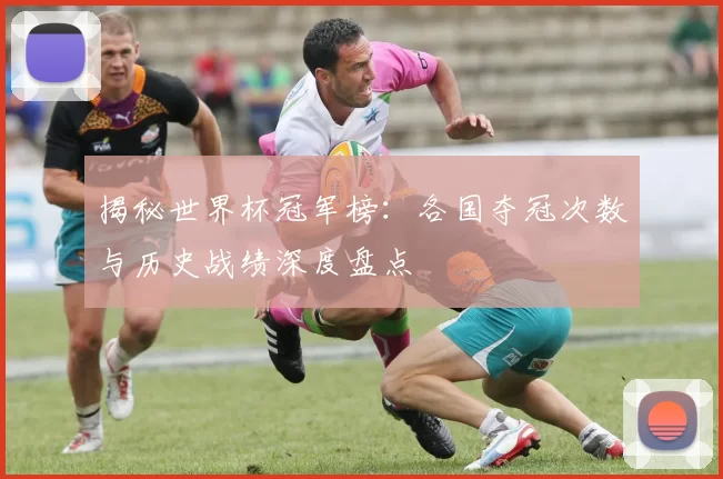 揭秘世界杯冠军榜：各国夺冠次数与历史战绩深度盘点