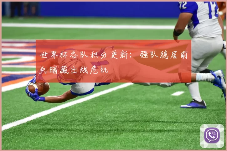 世界杯各队积分更新:强队稳居前列暗藏出线危机