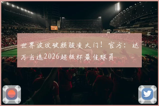 世界波攻破颜骏凌大门！官方：达万当选2026超级杯最佳球员
