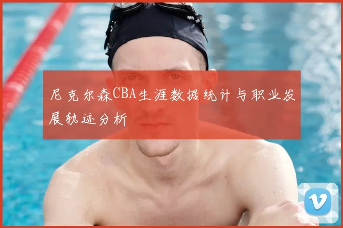 尼克尔森CBA生涯数据统计与职业发展轨迹分析