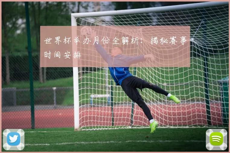 世界杯举办月份全解析：揭秘赛事时间安排