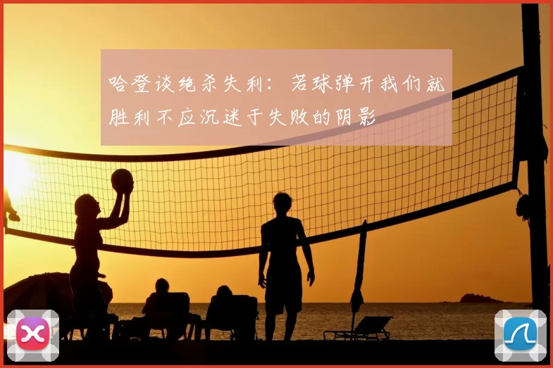 哈登谈绝杀失利：若球弹开我们就胜利不应沉迷于失败的阴影