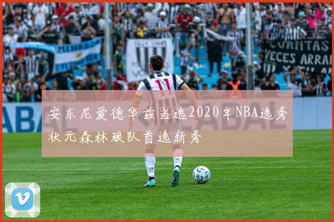 安东尼爱德华兹当选2020年NBA选秀状元森林狼队首选新秀