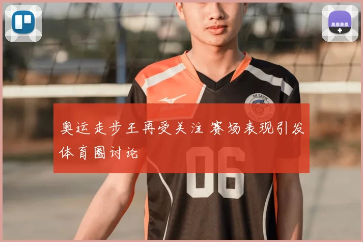奥运走步王再受关注 赛场表现引发体育圈讨论