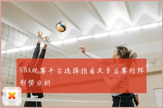 NBA观赛平台选择指南及季后赛对阵形势分析
