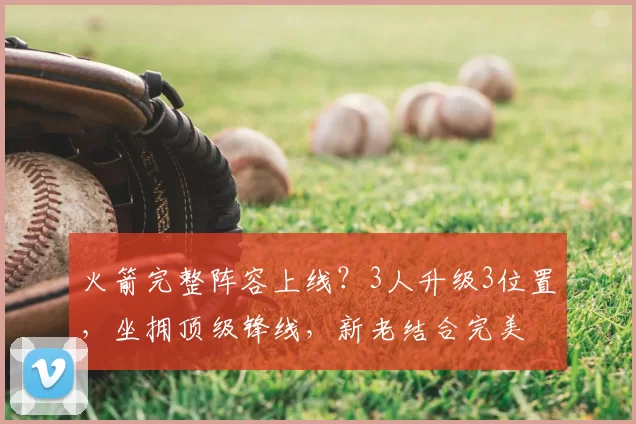 火箭完整阵容上线？3人升级3位置，坐拥顶级锋线，新老结合完美