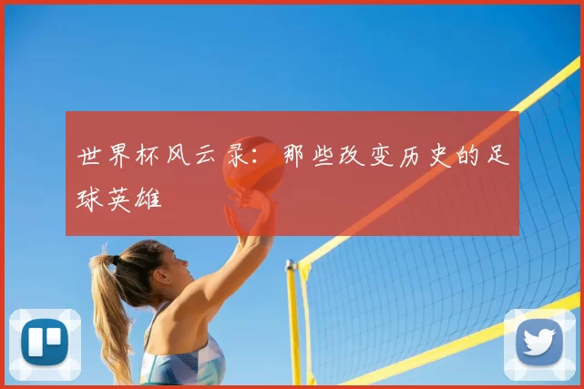 世界杯风云录：那些改变历史的足球英雄