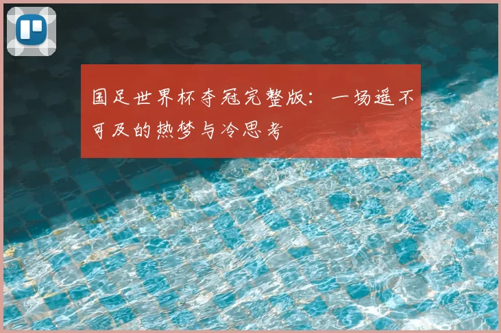 国足世界杯夺冠完整版：一场遥不可及的热梦与冷思考