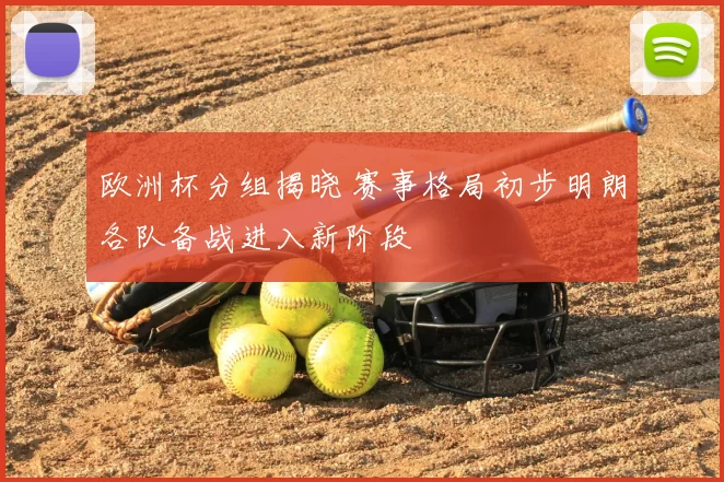 欧洲杯分组揭晓 赛事格局初步明朗各队备战进入新阶段
