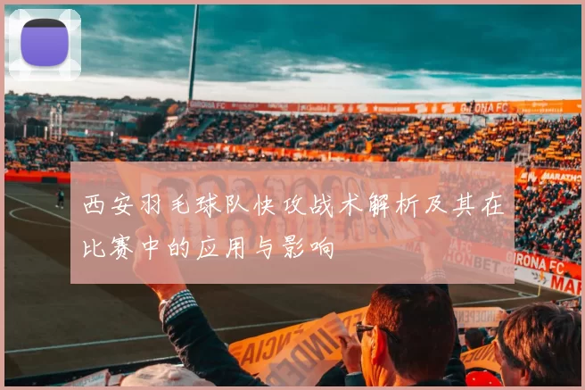 西安羽毛球队快攻战术解析及其在比赛中的应用与影响