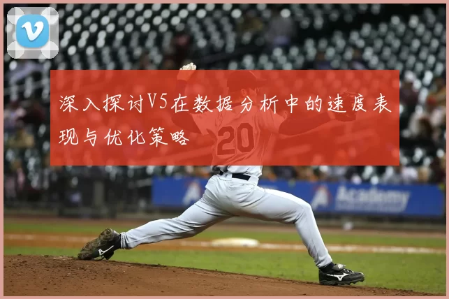 深入探讨V5在数据分析中的速度表现与优化策略