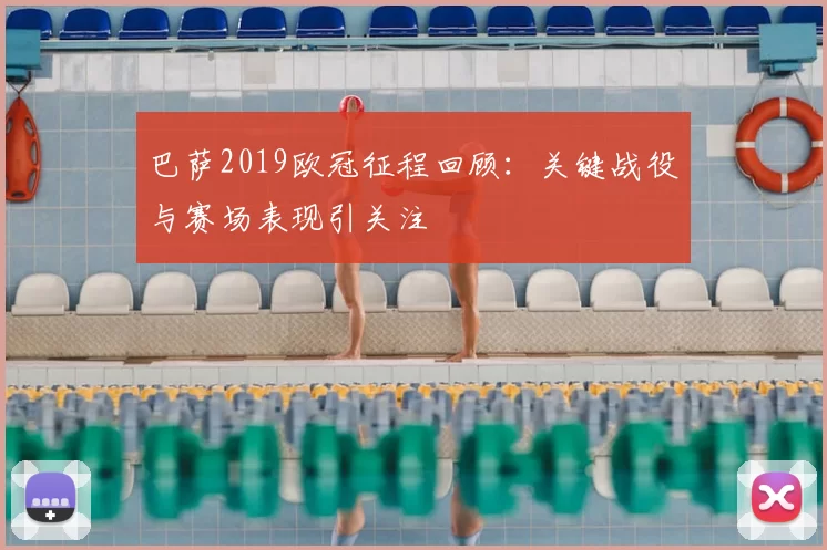 巴萨2019欧冠征程回顾:关键战役与赛场表现引关注