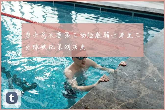 勇士总决赛第三场险胜骑士库里三分球破纪录创历史
