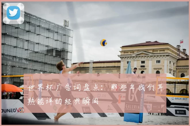 世界杯广告词盘点：那些年我们耳熟能详的经典瞬间