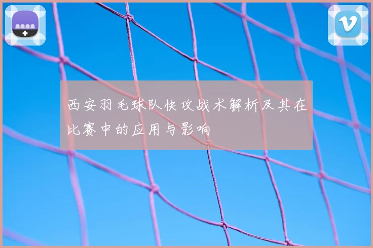 西安羽毛球队快攻战术解析及其在比赛中的应用与影响