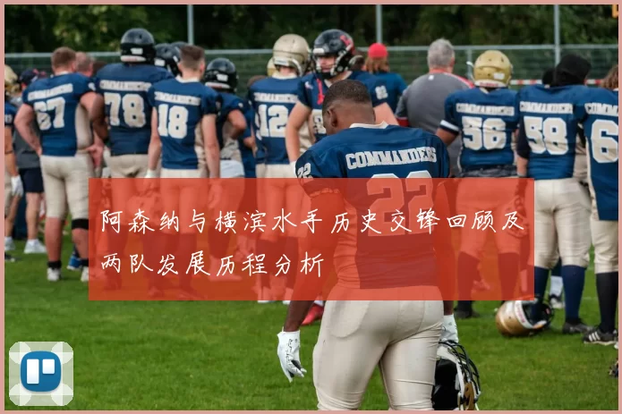 阿森纳与横滨水手历史交锋回顾及两队发展历程分析