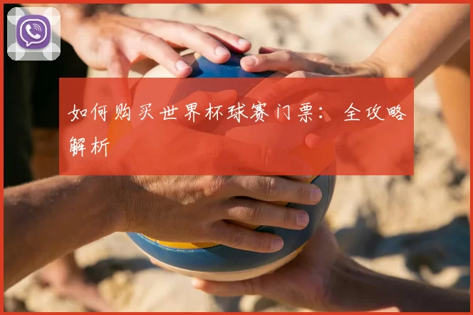 如何购买世界杯球赛门票：全攻略解析