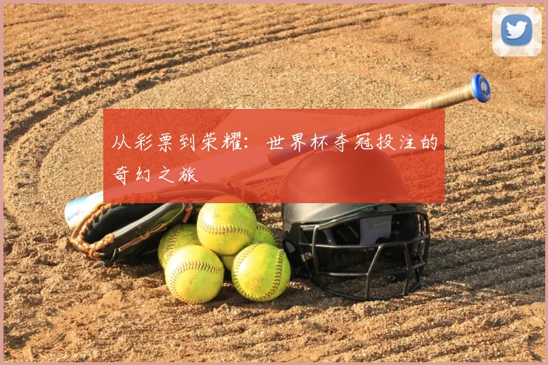 从彩票到荣耀：世界杯夺冠投注的奇幻之旅