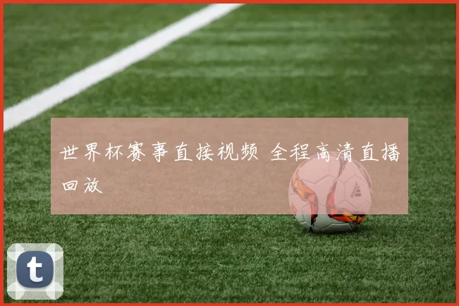世界杯赛事直接视频 全程高清直播回放