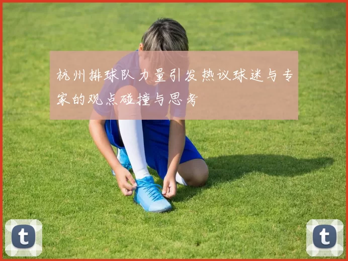 杭州排球队力量引发热议球迷与专家的观点碰撞与思考