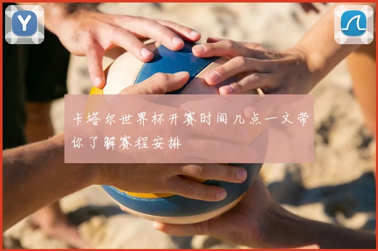 卡塔尔世界杯开赛时间几点一文带你了解赛程安排
