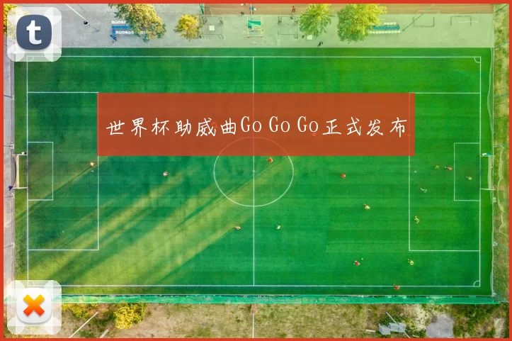 世界杯助威曲Go Go Go正式发布