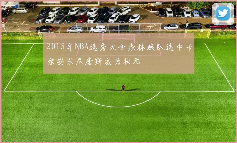 2015年NBA选秀大会森林狼队选中卡尔安东尼唐斯成为状元