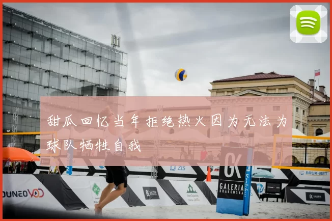 甜瓜回忆当年拒绝热火因为无法为球队牺牲自我