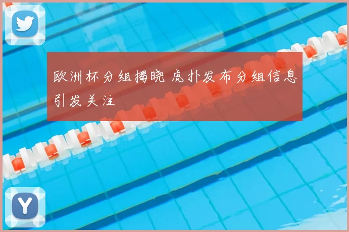 欧洲杯分组揭晓 虎扑发布分组信息引发关注