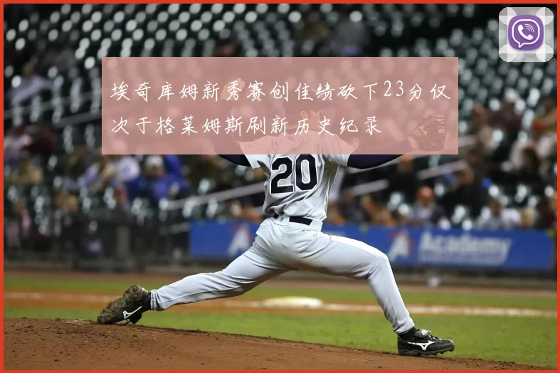 埃奇库姆新秀赛创佳绩砍下23分仅次于格莱姆斯刷新历史纪录