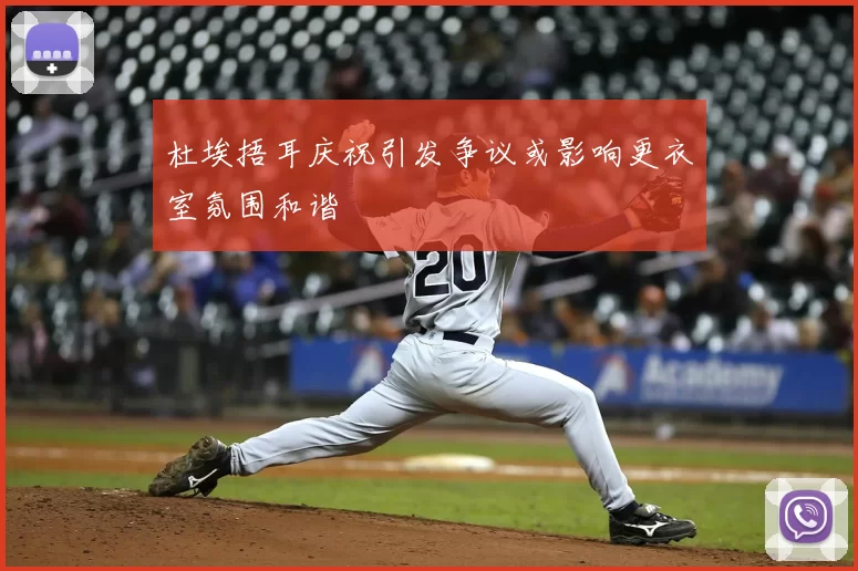 杜埃捂耳庆祝引发争议或影响更衣室氛围和谐