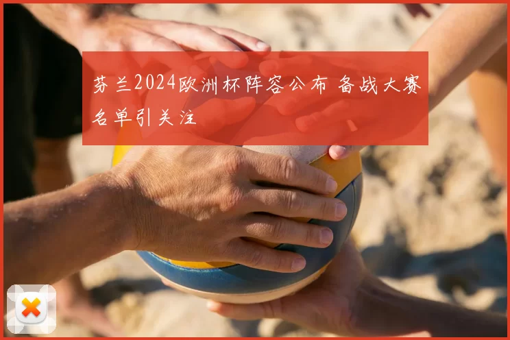芬兰2024欧洲杯阵容公布 备战大赛名单引关注